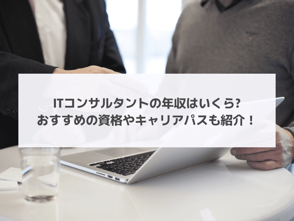 ITコンサルタントの年収はいくら?おすすめの資格やキャリアパスも紹介！