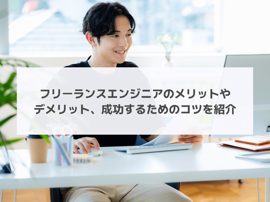 フリーランスエンジニアのメリットやデメリット、成功するためのコツを紹介