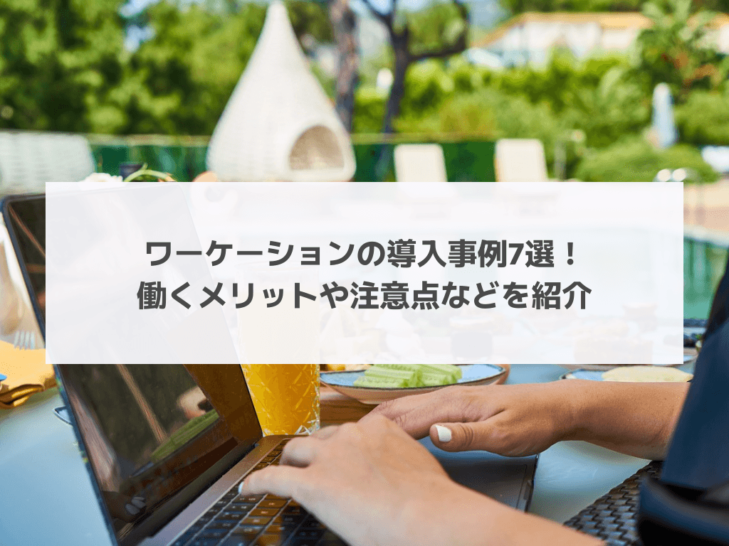 ワーケーションの導入事例7選！働くメリットや注意点などを紹介