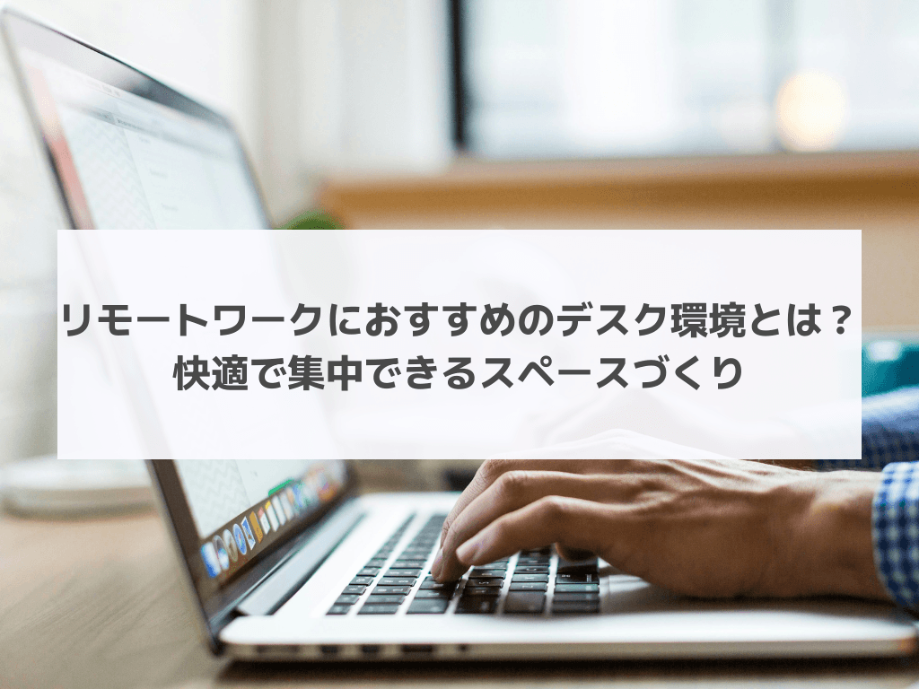 リモートワークにおすすめのデスク環境とは？快適で集中できるスペースづくり