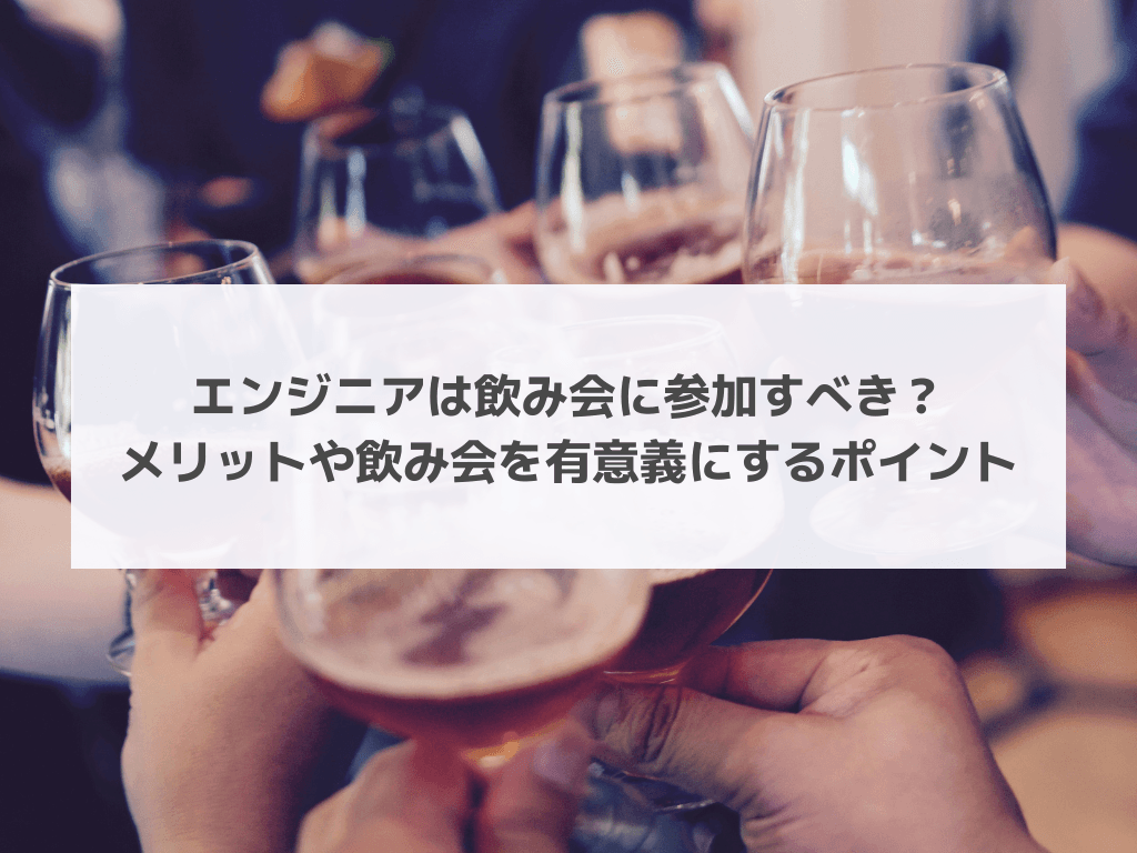 エンジニアは飲み会に参加すべき？メリットや飲み会を有意義にするポイント