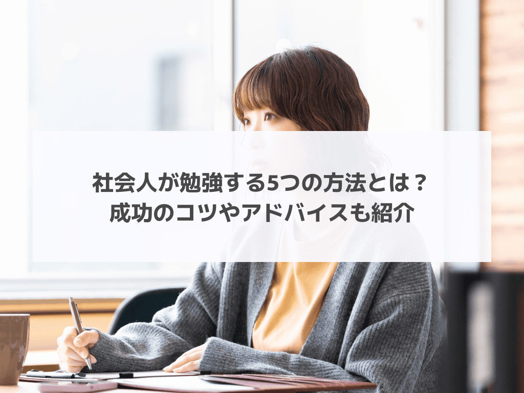 社会人が勉強する5つの方法とは？成功のコツやアドバイスも紹介