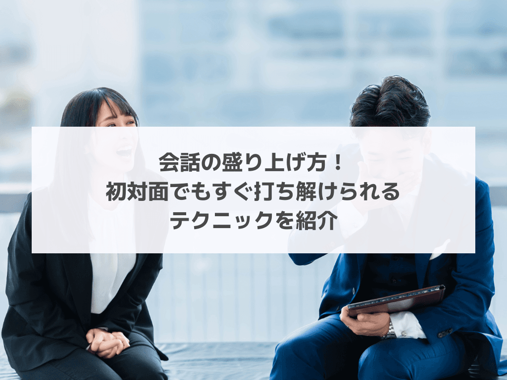 会話の盛り上げ方！初対面でもすぐ打ち解けられるテクニックを紹介