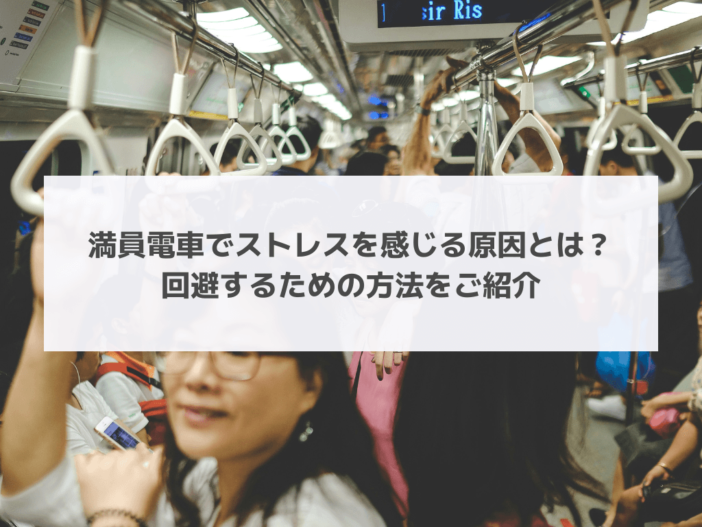 満員電車でストレスを感じる原因とは？回避するための方法をご紹介
