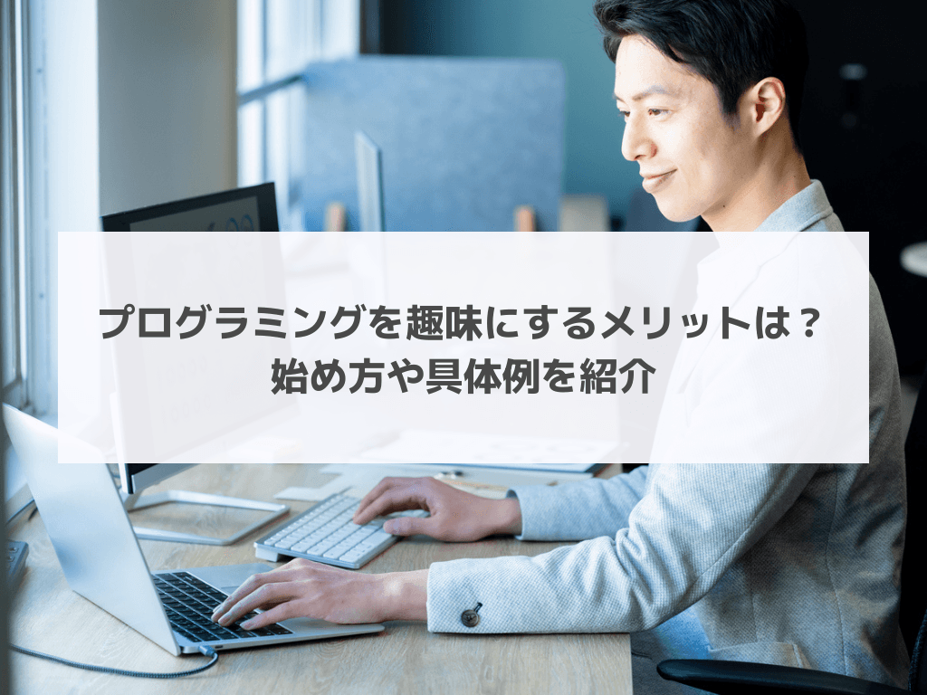 プログラミングを趣味にするメリットは？始め方や具体例を紹介