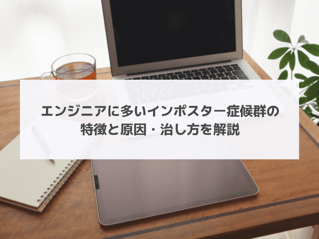 エンジニアに多いインポスター症候群の特徴と原因・治し方を解説