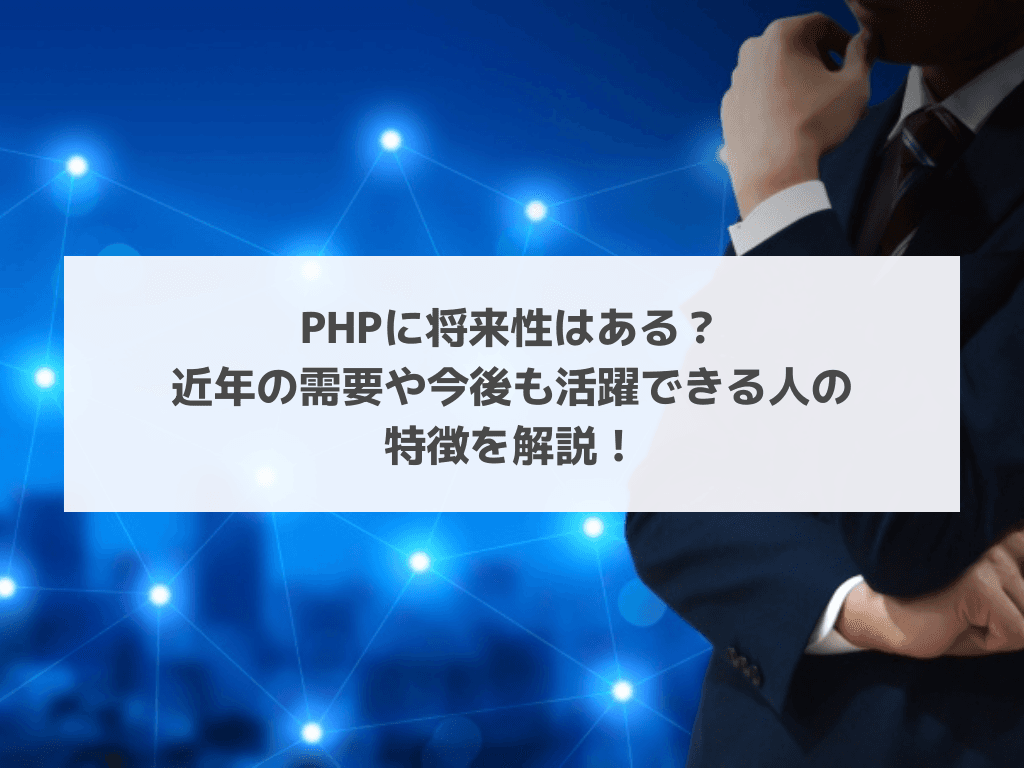 PHPに将来性はある?近年の需要や今後も活躍できる人の特徴を解説!