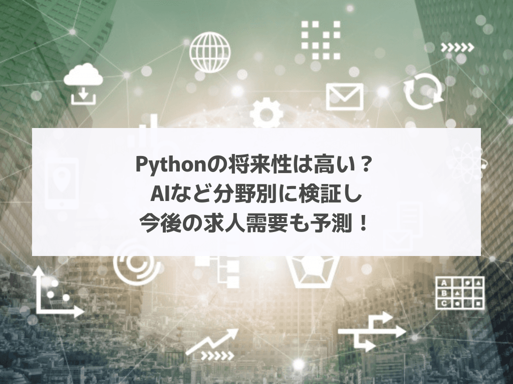 Pythonの将来性は高い?AIなど分野別に検証し今後の求人需要も予測!