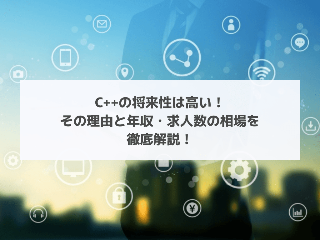 C++の将来性は高い!その理由と年収・求人数の相場を徹底解説!