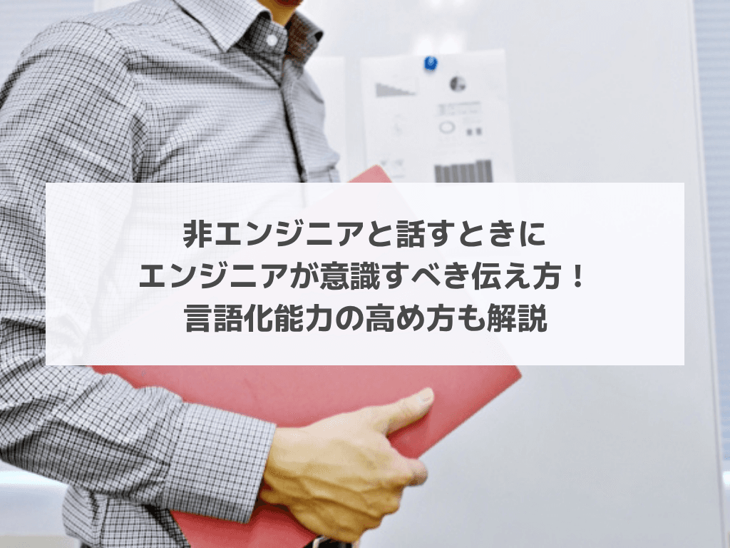 非エンジニアと話すときにエンジニアが意識すべき伝え方!言語化能力の高め方も解説